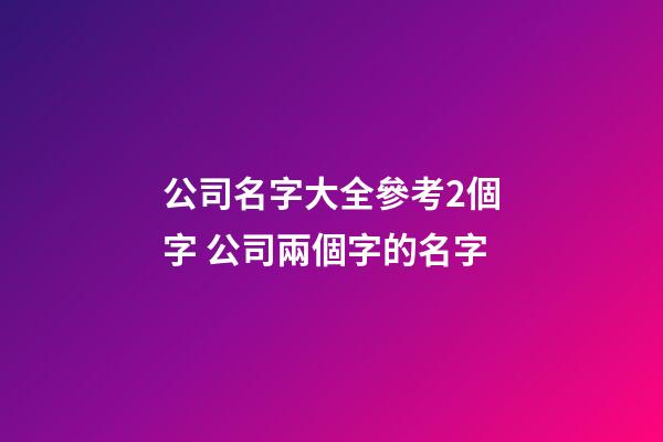 公司名字大全參考2個字 公司兩個字的名字-第1張-公司起名-玄機派
